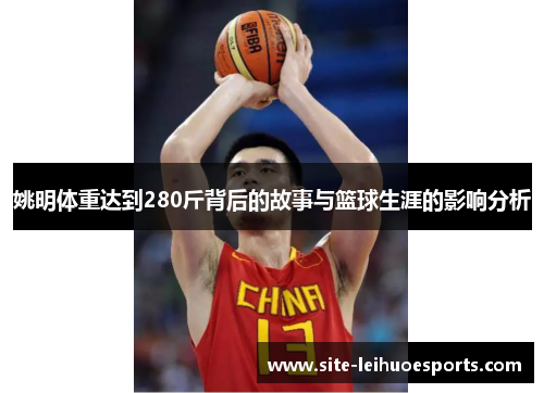姚明体重达到280斤背后的故事与篮球生涯的影响分析