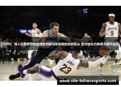 ESPN：湖人应更频繁地运用詹姆斯与东契奇的挡拆配合 这对组合仍有很大提升空间